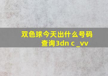 双色球今天出什么号码查询3dn c _vv